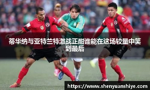 蒂华纳与亚特兰特激战正酣谁能在这场较量中笑到最后