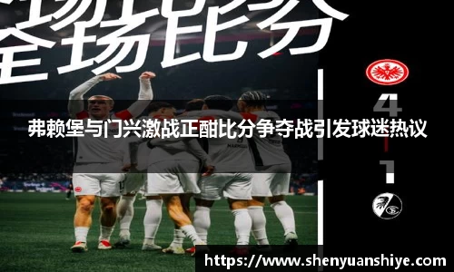 弗赖堡与门兴激战正酣比分争夺战引发球迷热议