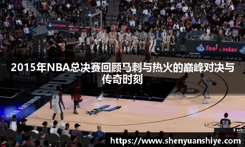 2015年NBA总决赛回顾马刺与热火的巅峰对决与传奇时刻