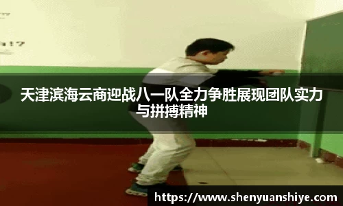 天津滨海云商迎战八一队全力争胜展现团队实力与拼搏精神
