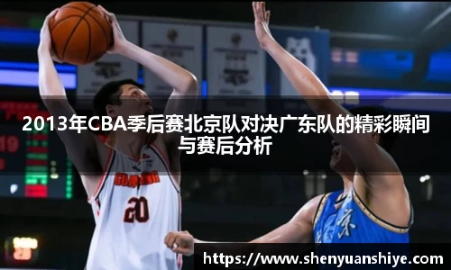 2013年CBA季后赛北京队对决广东队的精彩瞬间与赛后分析