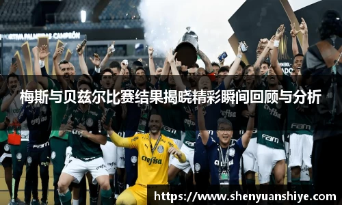 梅斯与贝兹尔比赛结果揭晓精彩瞬间回顾与分析