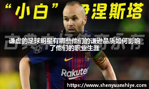 谦虚的足球明星有哪些他们的谦逊品质如何影响了他们的职业生涯