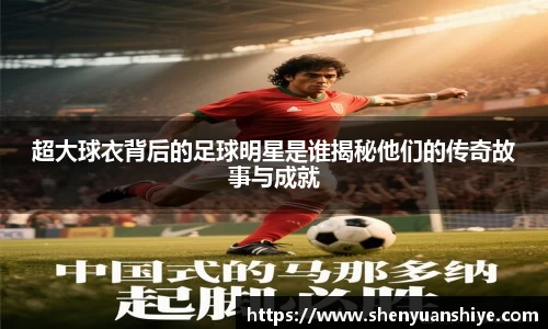 超大球衣背后的足球明星是谁揭秘他们的传奇故事与成就