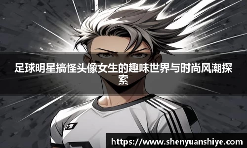足球明星搞怪头像女生的趣味世界与时尚风潮探索