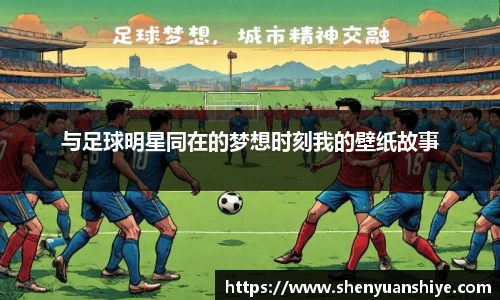与足球明星同在的梦想时刻我的壁纸故事