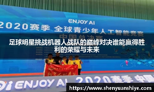 足球明星挑战机器人战队的巅峰对决谁能赢得胜利的荣耀与未来